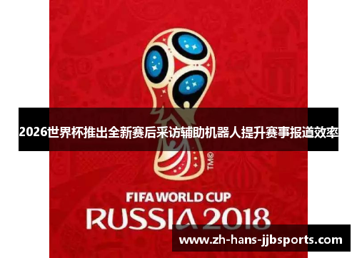2026世界杯推出全新赛后采访辅助机器人提升赛事报道效率 2026世界杯推出全新赛后采访辅助机器人提升赛事报道效率