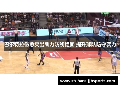 巴尔特拉伤愈复出助力防线稳固 提升球队防守实力