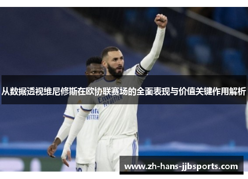 从数据透视维尼修斯在欧协联赛场的全面表现与价值关键作用解析