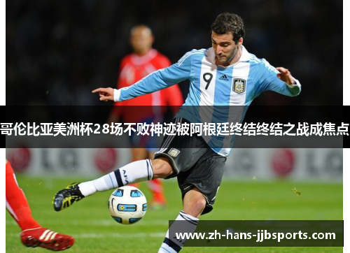 哥伦比亚美洲杯28场不败神迹被阿根廷终结终结之战成焦点 哥伦比亚美洲杯28场不败神迹被阿根廷终结终结之战成焦点