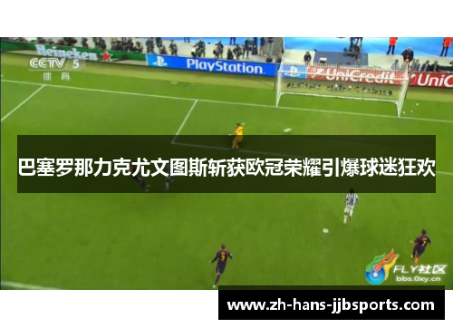 巴塞罗那力克尤文图斯斩获欧冠荣耀引爆球迷狂欢 巴塞罗那力克尤文图斯斩获欧冠荣耀引爆球迷狂欢