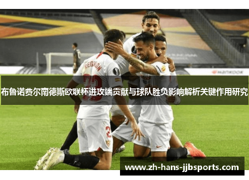 布鲁诺费尔南德斯欧联杯进攻端贡献与球队胜负影响解析关键作用研究 布鲁诺费尔南德斯欧联杯进攻端贡献与球队胜负影响解析关键作用研究