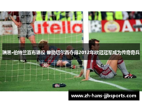 瑞恩·伯特兰宣布退役 曾助切尔西夺得2012年欧冠冠军成为传奇奇兵